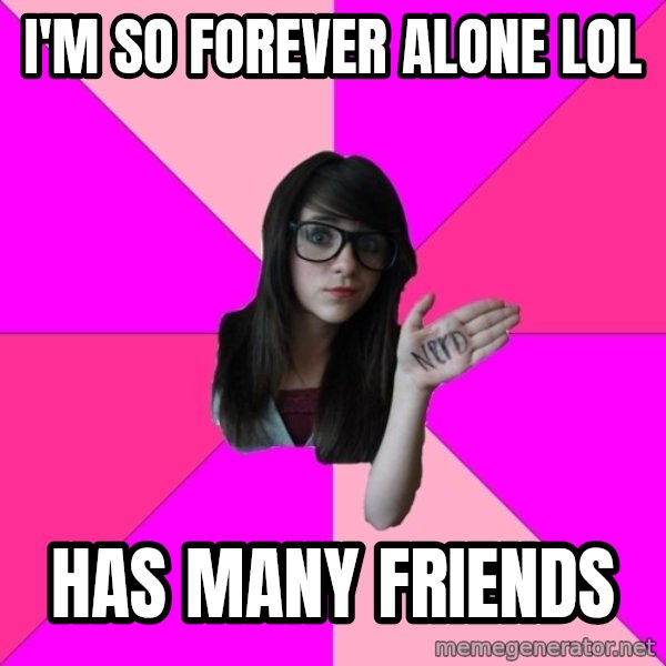 Idiot Nerd Girl meme: i'm so forever alone lol / has many friends