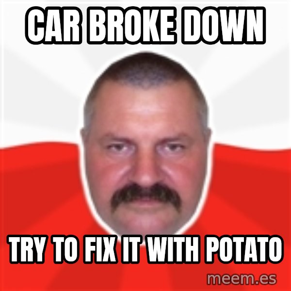 Advice Polack meme: car broke down / try to fix it with potato