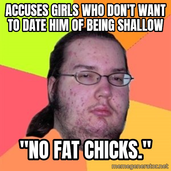 Butthurt Dweller meme: accuses girls who don't want to date him of being shallow / "No fat chicks."