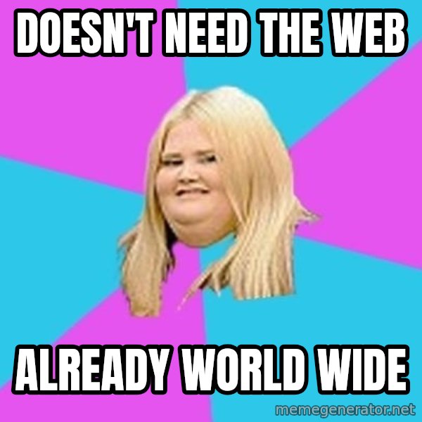 Fat Girl meme: doesn't need the web / already world wide