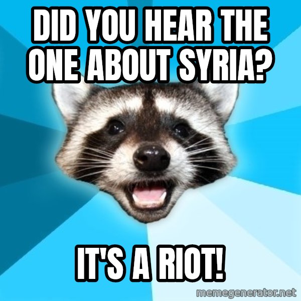 Lame Pun Coon meme: did you hear the one about syria? / it's a riot!