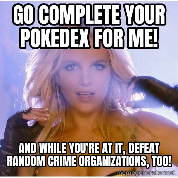 Professor Oak meme: Go complete your pokedex for me! / and while you're at it, defeat random crime organizations, too!