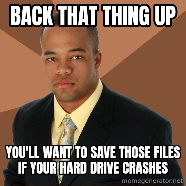 Successful Black Man meme: back that thing up / you'll want to save those files if your hard drive crashes