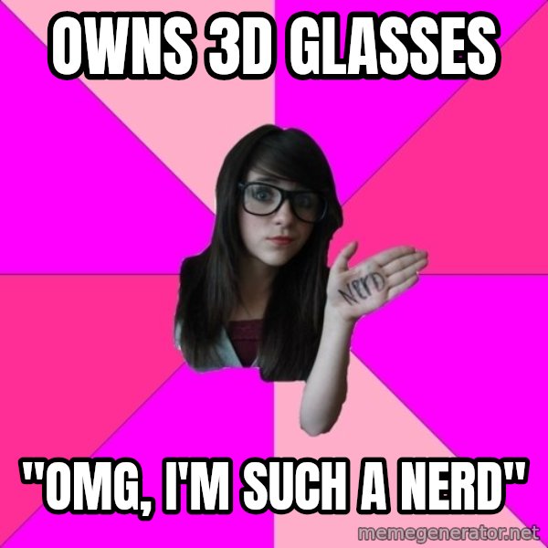 Idiot Nerd Girl meme: Owns 3d glasses / "Omg, I'm such a nerd"