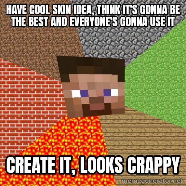 Minecraft Guy meme: HAVE COOL SKIN IDEA, THINK IT'S GONNA BE THE BEST AND EVERYONE'S GONNA USE IT / CREATE IT, LOOKS CRAPPY