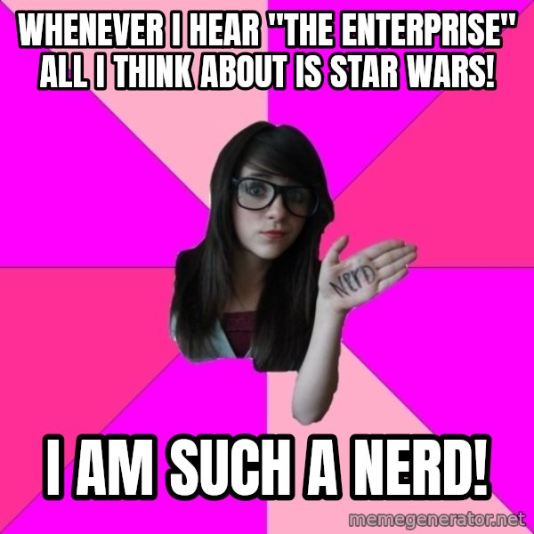 Idiot Nerd Girl meme: WHenever i hear "The enterprise" all i think about is star wars! / i am such a nerd!