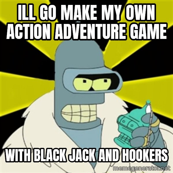 Bender IMHO meme: Ill go make my own Action Adventure game / WITH BLACK JACK AND HOOKERS
