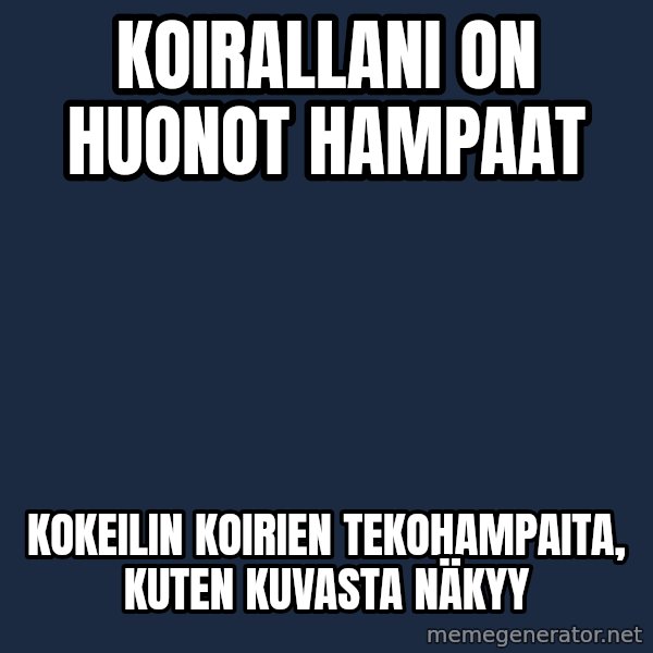 Katainen Perkele meme: koirallani   on     huonot  hampaat / kokeilin   koirien     tekohampaita,  kuten   kuvasta  näkyy