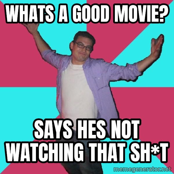 Douchebag Roommate meme: Whats a good movie? / says hes not watching that sh*t