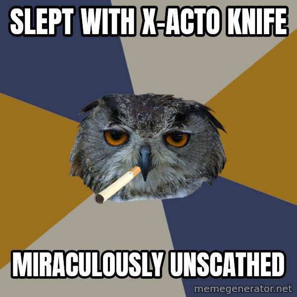 Art Student Owl meme: Slept with x-acto knife / miraculously unscathed