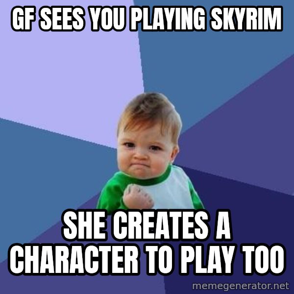 Success Kid meme: gf sees you playing skyrim / she creates a character to play too