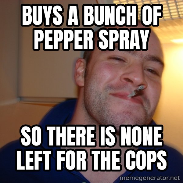 Good Guy Greg meme: BUYS A BUNCH OF PEPPER SPRAY / SO THERE IS NOne left for the cops