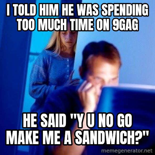 Internet Husband meme: I told him he was spending too much time on 9gag / he said "y u no go make me a sandwich?"