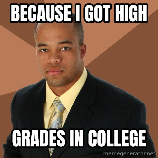 Successful Black Man meme: because i got high / grades in college