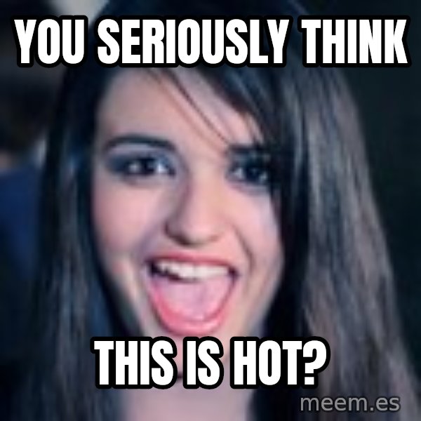 Creepy Rebecca Black meme: YOU seriously THINK / this is hot?