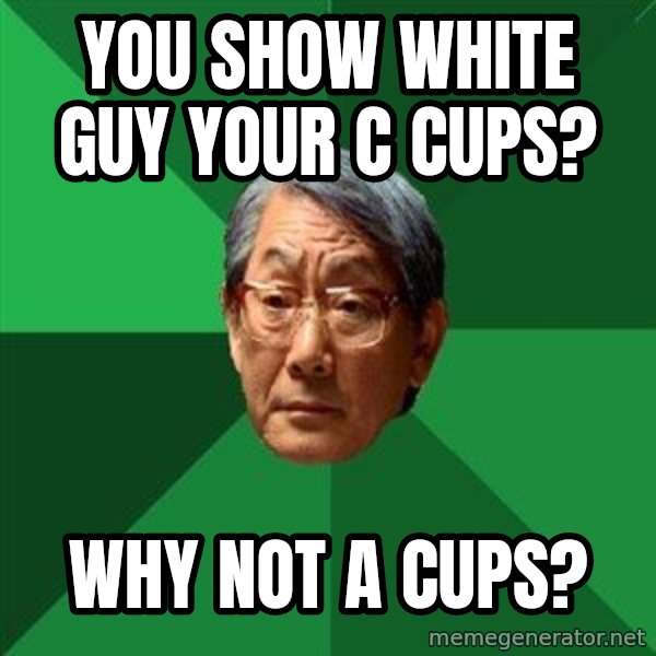 High Expectations Asian Father meme: You show white guy your c cups? / why not a cups?