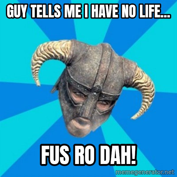 skyrim stan meme: Guy tells me i have no life... / FUS RO DAH!