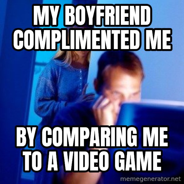 Internet Husband meme: My boyfriend complimented me / by comparing me to a video game