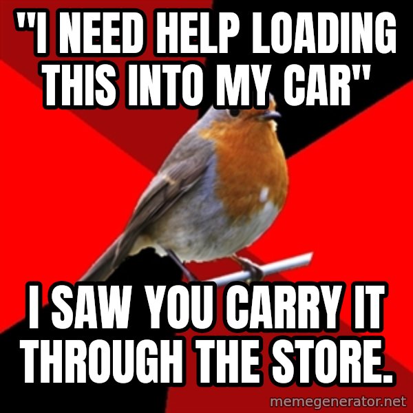 Retail Robin meme: "I NEED HELP LOADING THIS INTO MY CAR" / I saw you carry it through the store.