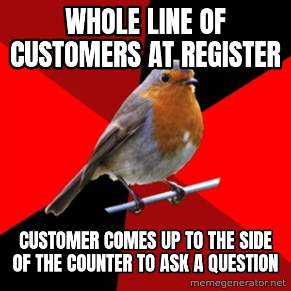 Retail Robin meme: Whole line of customers AT REGISTER / CUSTOMER comes up to the side of the counter to ask a question