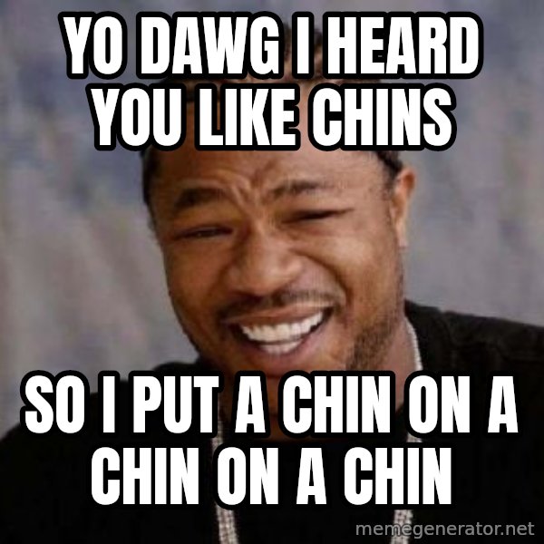 xzibit-yo-dawg meme: yo dawg I heard you like chins / so i put a chin on a chin on a chin