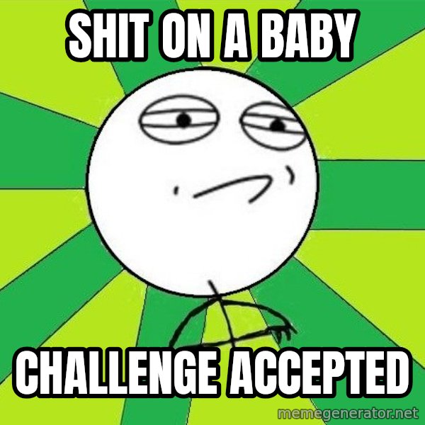 Challenge Accepted 2 meme: Shit on a baby / challenge accepted