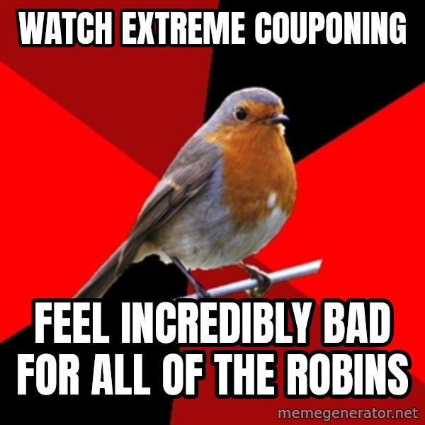 Retail Robin meme: Watch Extreme Couponing / Feel incredibly bad for all of the robins