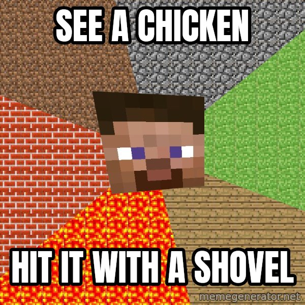 Minecraft Guy meme: See a chicken / Hit it with a shovel
