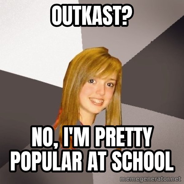 Musically Oblivious 8th Grader meme: Outkast? / No, I'm pretty popular at school