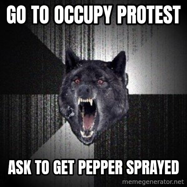 Insanity Wolf meme: go to occupy protest / ask to get pepper sprayed