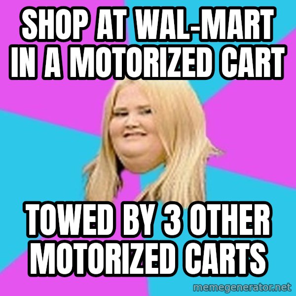 Fat Girl meme: Shop at wal-mart in a motorized cart / towed by 3 other motorized carts