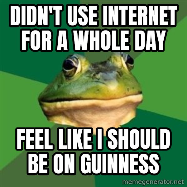 Foul Bachelor Frog meme: didn't use internet for a whole day / feel like i should be on guinness