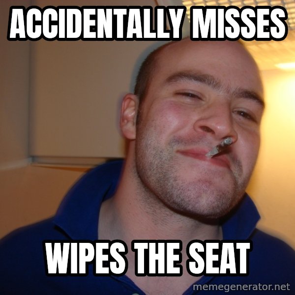 Good Guy Greg meme: Accidentally Misses / Wipes the SEAT