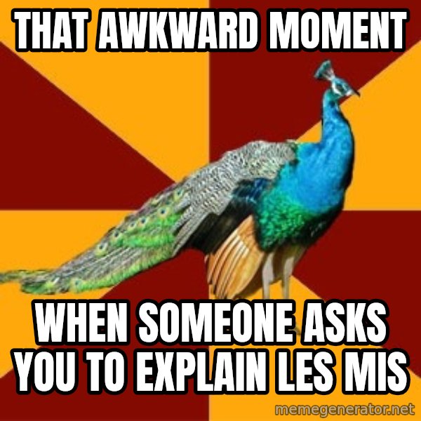 Thespian Peacock meme: That Awkward Moment / When someone asks you to explain LEs Mis