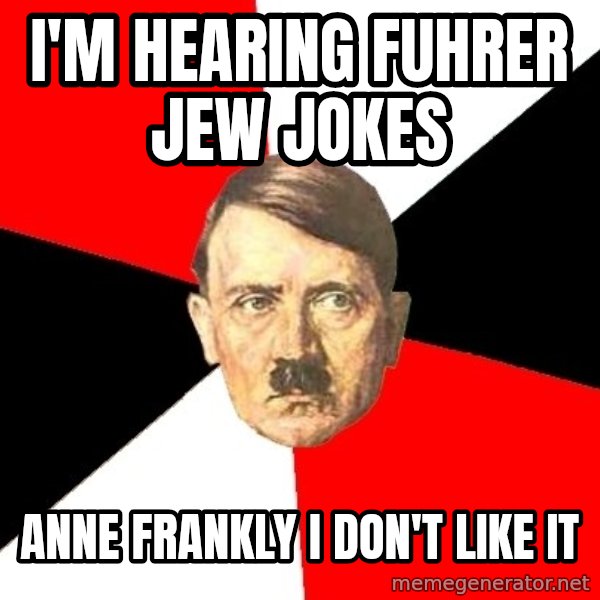 Advice Hitler meme: i'm hearing fuhrer jew jokes / anne frankly i don't like it