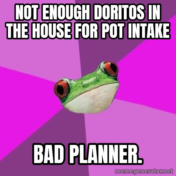 Foul Bachelorette Frog meme: not enough doritos in the house for pot intake / bad planner.