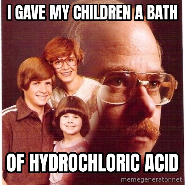 Vengeance Dad meme: I Gave my children a bath / of hydrochloric acid