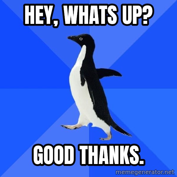 Socially Awkward Penguin meme: Hey, whats up? / good thanks.