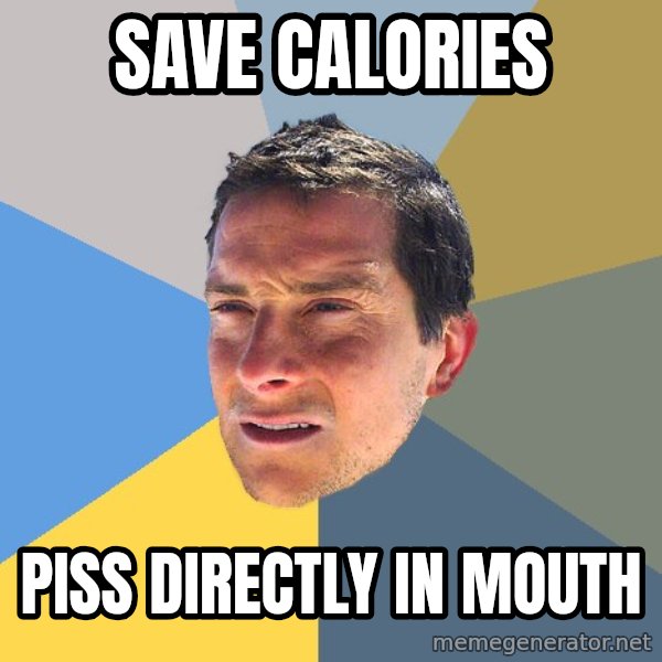 Bear Grylls meme: save calories / piss directly in mouth