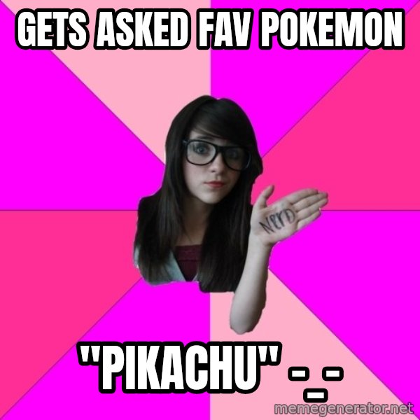 Idiot Nerd Girl meme: Gets asked fav pokemon / "pikachu" -_-