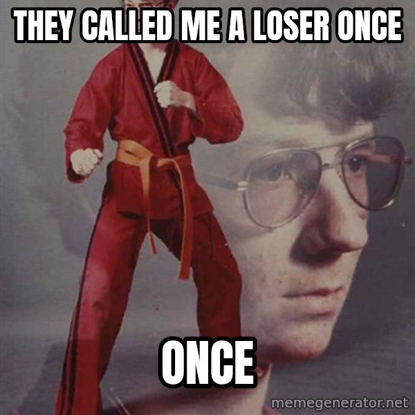 PTSD Karate Kyle meme: they called me a loser once / once