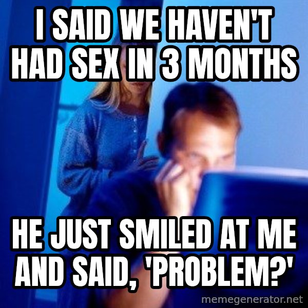 Internet Husband meme: I said we haven't had sex in 3 months / He just smiled at me and said, 'Problem?'