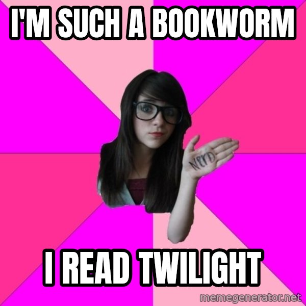Idiot Nerd Girl meme: I'm such a bookworm / i read twilight