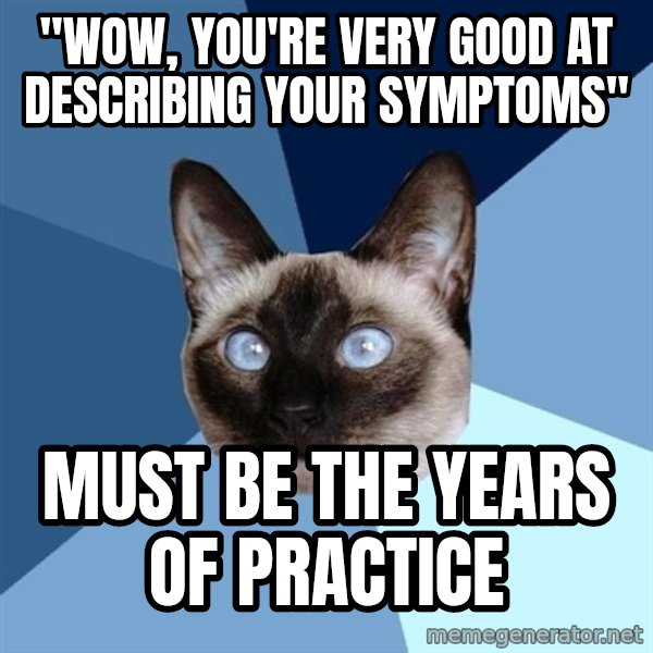Chronic Illness Cat meme: "wow, you're very good at describing your symptoms" / must be the years of practice