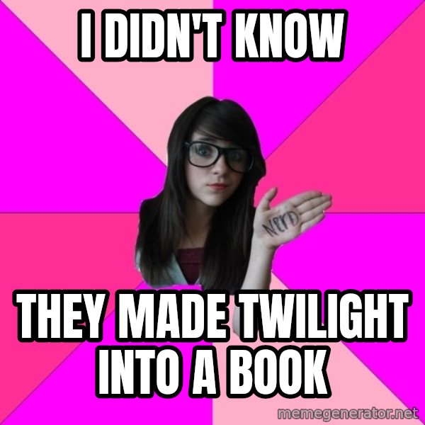 Idiot Nerd Girl meme: i DIdn't know / they made twilight into a book