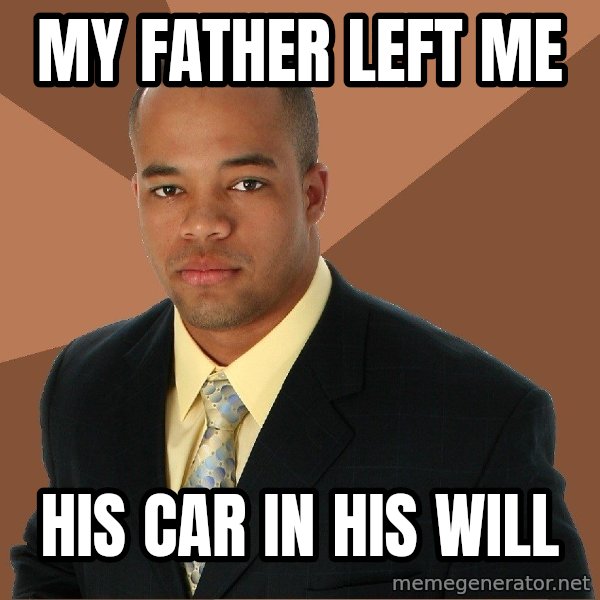 Successful Black Man meme: my father left me / his car in his will