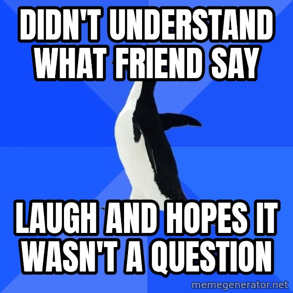 Socially Awkward Penguin meme: didn't understand what friend say / laugh and hopes it wasn't a question