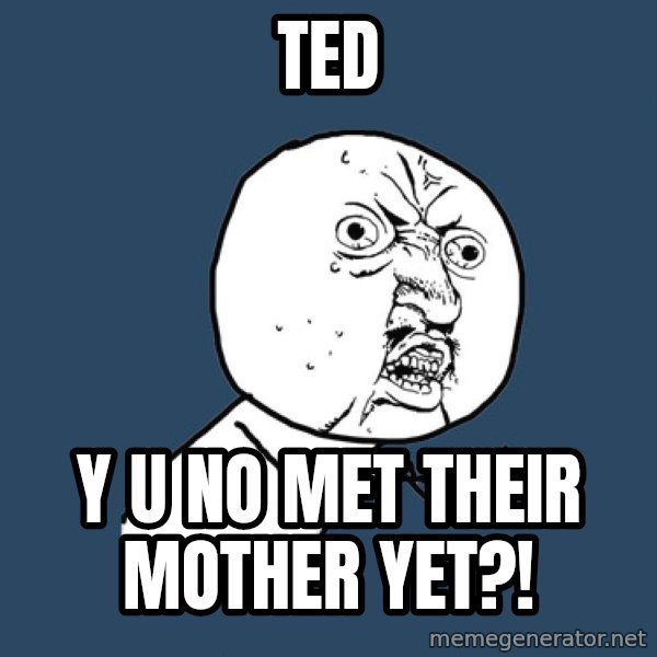 Y U No meme: ted / y u no met their mother yet?!