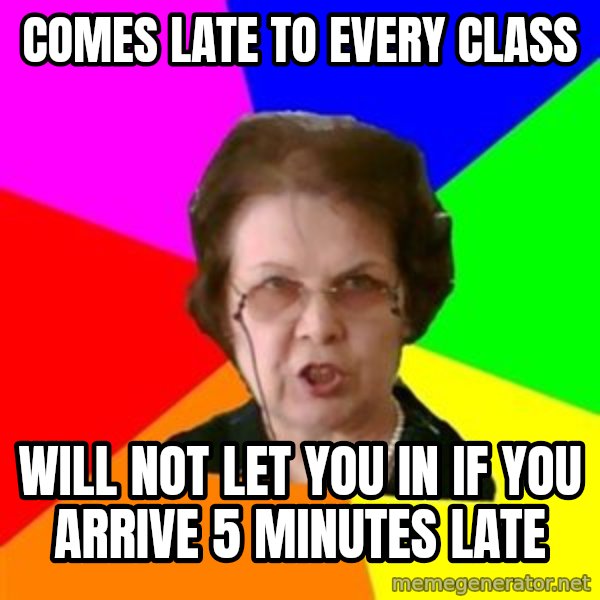 teacher meme: comes late to every class / will not let you in if you arrive 5 minutes late