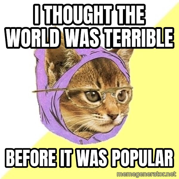 Hipster Kitty meme: I thought the world was terrible / Before it was popular